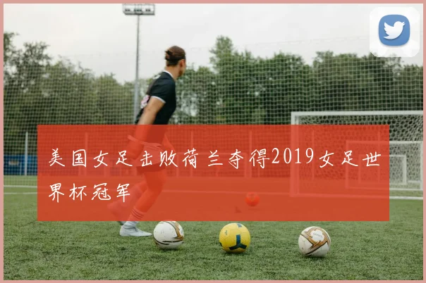 美国女足击败荷兰夺得2019女足世界杯冠军