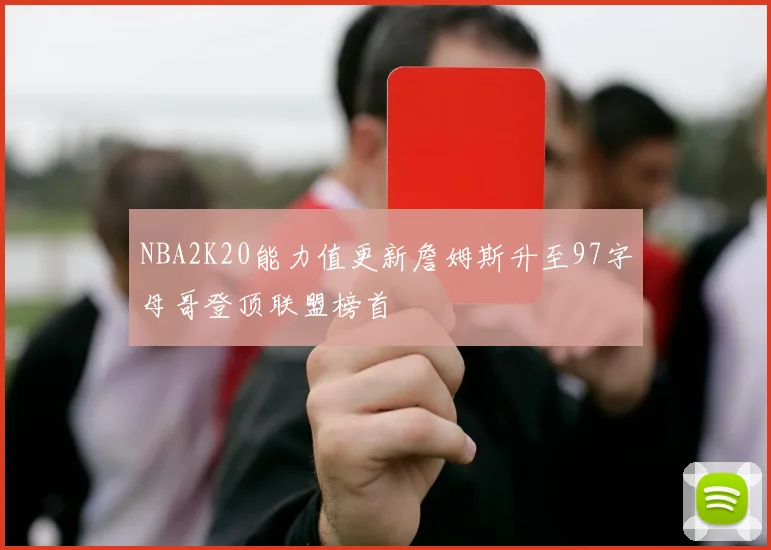 NBA2K20能力值更新詹姆斯升至97字母哥登顶联盟榜首