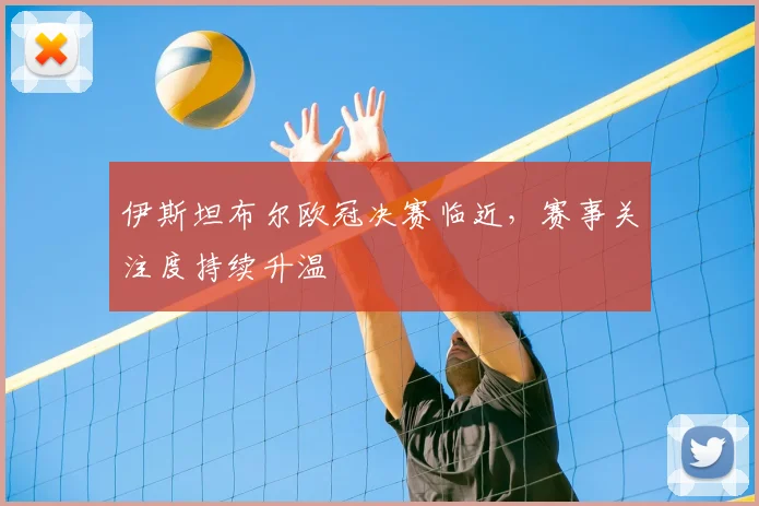 伊斯坦布尔欧冠决赛临近，赛事关注度持续升温