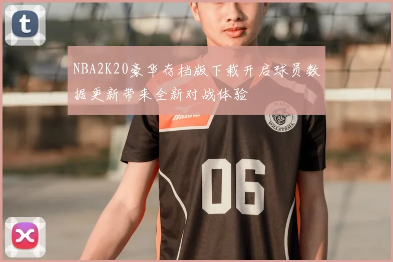 NBA2K20豪华存档版下载开启球员数据更新带来全新对战体验