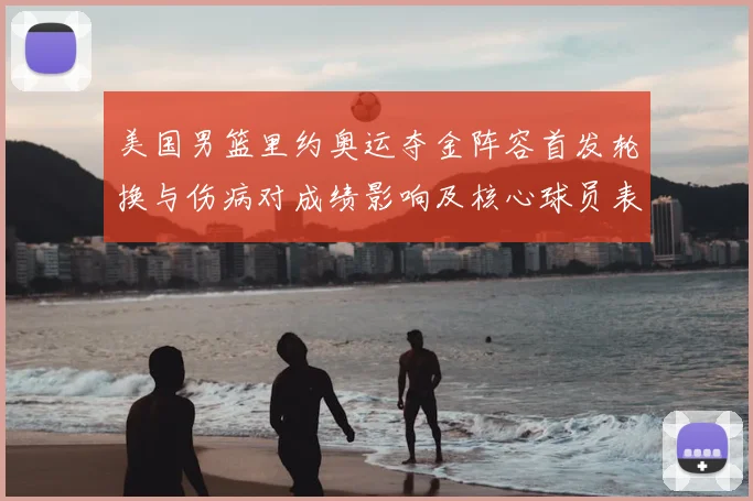 美国男篮里约奥运夺金阵容首发轮换与伤病对成绩影响及核心球员表现解读