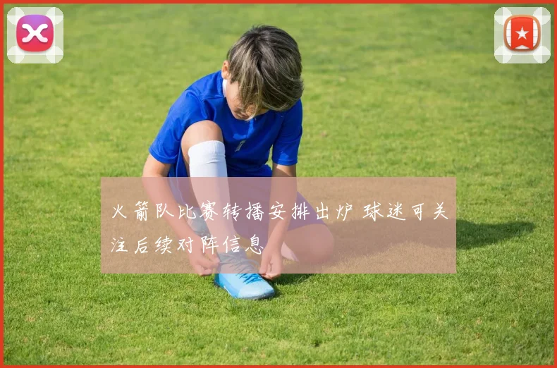 火箭队比赛转播安排出炉 球迷可关注后续对阵信息