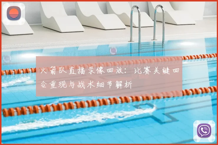 火箭队直播录像回放:比赛关键回合重现与战术细节解析