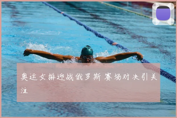 奥运女排迎战俄罗斯 赛场对决引关注