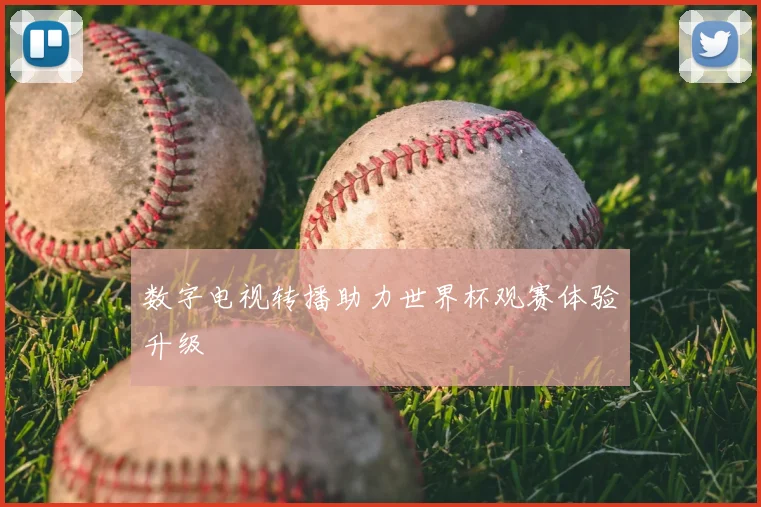 数字电视转播助力世界杯观赛体验升级