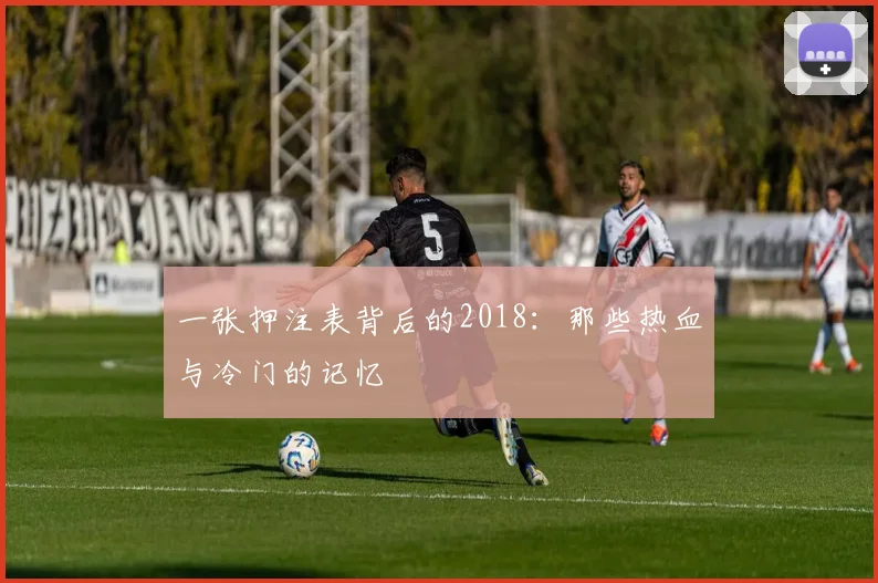 一张押注表背后的2018:那些热血与冷门的记忆