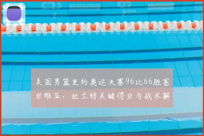 美国男篮里约奥运决赛96比66胜塞尔维亚，杜兰特关键得分与战术解析