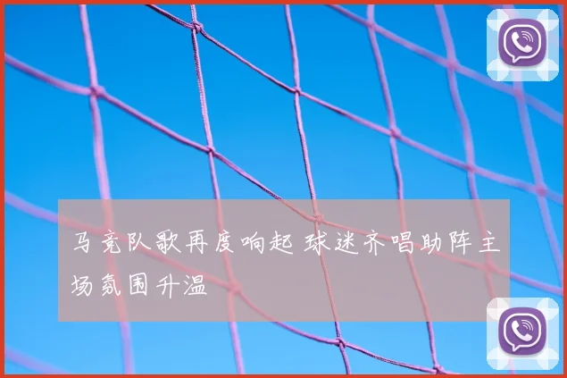 马竞队歌再度响起 球迷齐唱助阵主场氛围升温