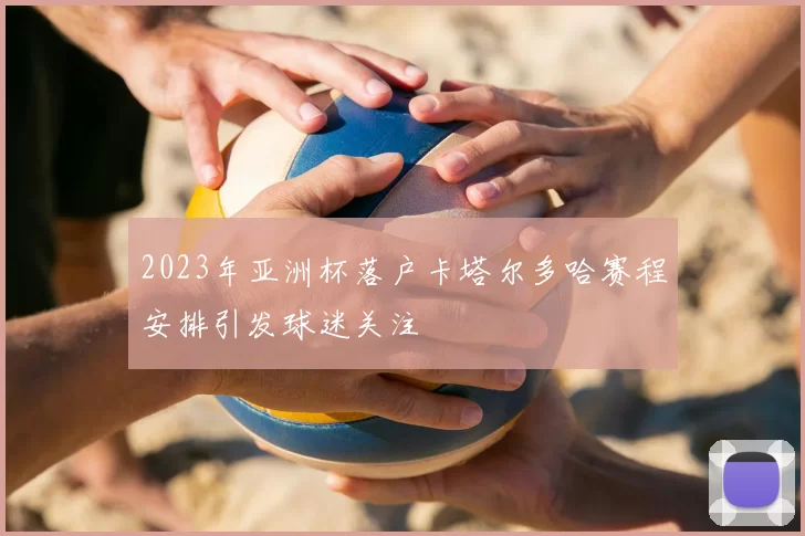 2023年亚洲杯落户卡塔尔多哈赛程安排引发球迷关注