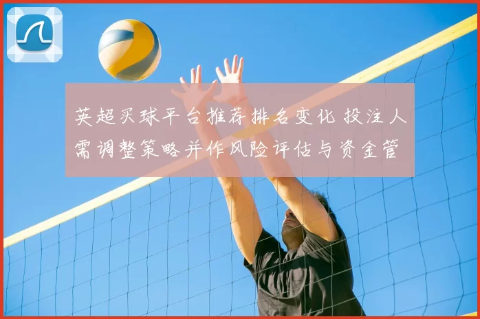 英超买球平台推荐排名变化 投注人需调整策略并作风险评估与资金管理