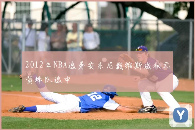 2012年NBA选秀安东尼戴维斯成状元黄蜂队选中