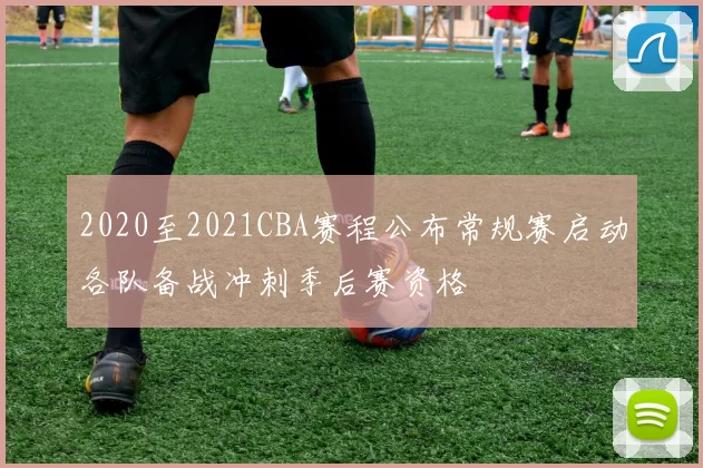 2020至2021CBA赛程公布常规赛启动各队备战冲刺季后赛资格