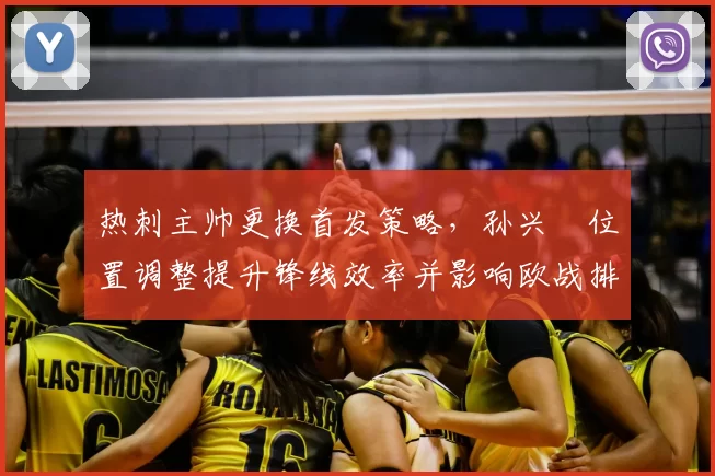 热刺主帅更换首发策略，孙兴慜位置调整提升锋线效率并影响欧战排兵