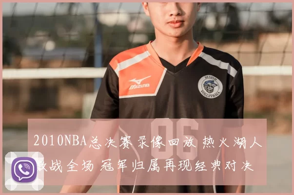 2010NBA总决赛录像回放 热火湖人激战全场 冠军归属再现经典对决