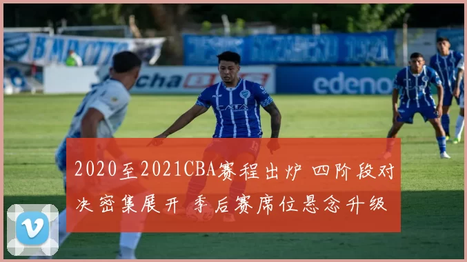 2020至2021CBA赛程出炉 四阶段对决密集展开 季后赛席位悬念升级